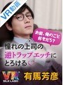 アイドル・芸能人|｜【VR】「お前、俺のこと好きだろ？」憧れの上司の逆トラップエッチにとろける◆有馬芳彦「人気エロメン有馬芳彦に、クールに押し倒されちゃうVR」