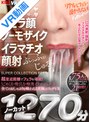セット商品|松本いちか・弥生みづき・尾崎えりか｜【VR】リアルなフェラで抜かれたい！フェラ顔・ノーモザイク・イラマチオ・顔射 SUPER COLLECTION BEST ノーカット1270分